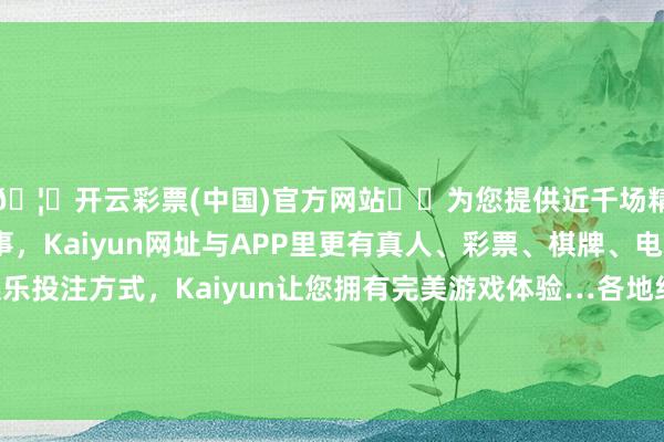 🦄开云彩票(中国)官方网站✔️为您提供近千场精彩体育盘口、电竞赛事，Kaiyun网址与APP里更有真人、彩票、棋牌、电子等游戏+多种娱乐投注方式，Kaiyun让您拥有完美游戏体验…各地组织编制了2025年城镇老旧小区纠正打算-开云彩票(中国)官方网站