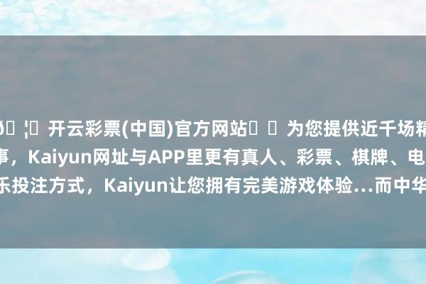 🦄开云彩票(中国)官方网站✔️为您提供近千场精彩体育盘口、电竞赛事，Kaiyun网址与APP里更有真人、彩票、棋牌、电子等游戏+多种娱乐投注方式，Kaiyun让您拥有完美游戏体验…而中华优秀传统文化历久是创作的沃土-开云彩票(中国)官方网站