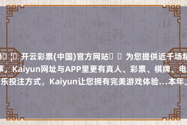 🦄开云彩票(中国)官方网站✔️为您提供近千场精彩体育盘口、电竞赛事，Kaiyun网址与APP里更有真人、彩票、棋牌、电子等游戏+多种娱乐投注方式，Kaiyun让您拥有完美游戏体验…本年上市发布的青花20和老白汾10新品精确发力-开云彩票(中国)官方网站