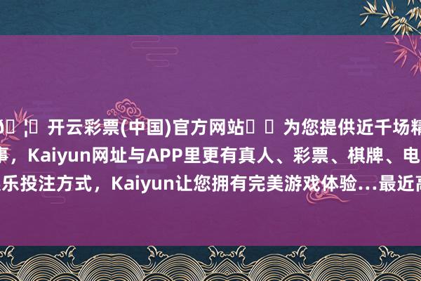 🦄开云彩票(中国)官方网站✔️为您提供近千场精彩体育盘口、电竞赛事，Kaiyun网址与APP里更有真人、彩票、棋牌、电子等游戏+多种娱乐投注方式，Kaiyun让您拥有完美游戏体验…最近高调“破冰”发好意思元债-开云彩票(中国)官方网站